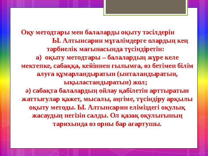 Оқу методтары мен балаларды оқыту тәсілдерін Ы. Алтынсарин мұғалімдерге олардың кең тәрбиелік мағына