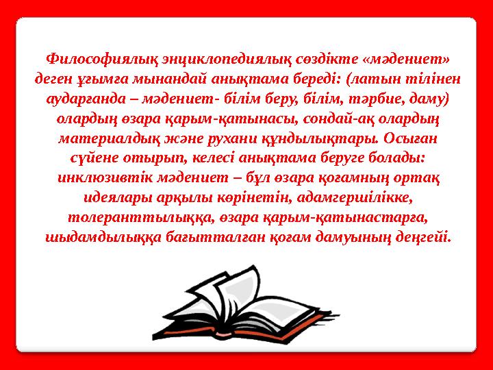 Философиялық энциклопедиялық сөздікте «мәдениет» деген ұғымға мынандай анықтама береді: (латын тілінен аударғанда – мәдениет-