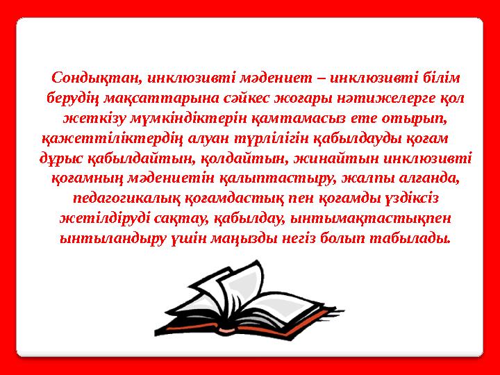 Сондықтан, инклюзивті мәдениет – инклюзивті білім берудің мақсаттарына сәйкес жоғары нәтижелерге қол жеткізу мүмкіндіктерін қа