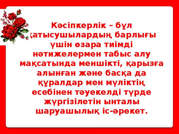 Кәсіпкерлік – бұл қатысушылардың барлығы үшін өзара тиімді нәтижелермен табыс алу мақсатында меншікті, қарызға алынған және