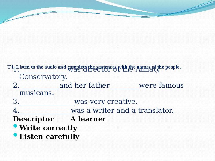 T1. Listen to the audio and complete the sentences with the names of the people . 1.______________was director of the Almaty C