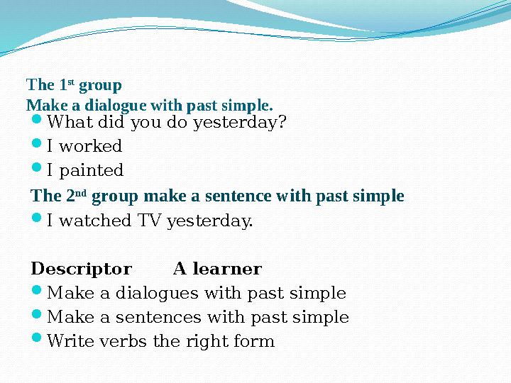 The 1 st group Make a dialogue with past simple.  What did you do yesterday?  I worked  I painted The 2 nd group make a s