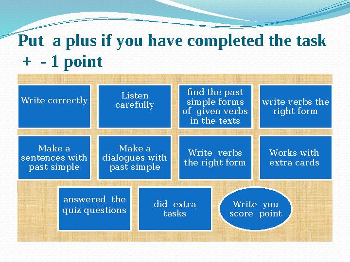 Put a plus if you have completed the task + - 1 point Write correctly Listen carefully find the past simple forms of give
