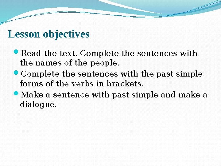 Lesson objectives  Read the text. Complete the sentences with the names of the people.  Complete the sentences with the past