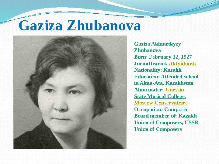 Gaziza Zhubanova Gaziza Akhmetkyzy Zhubanova Born: February 12, 1927 JurunDistrict, Aktyubinsk Nationality: Kazakh Education:
