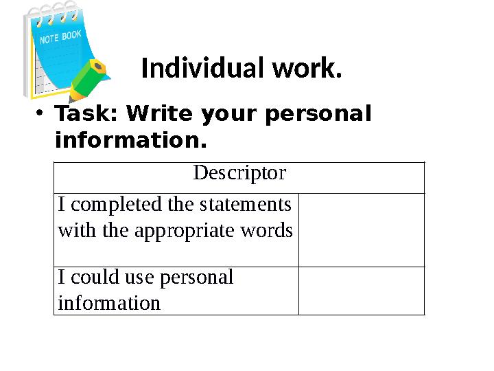 Individual work. • Task: Write your personal information. Descriptor I completed the statements with the appropriate words I