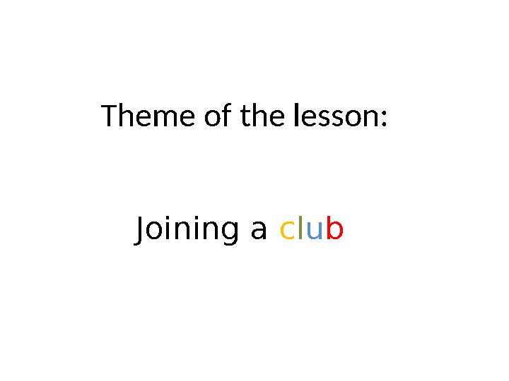 Theme of the lesson: Joining a c l u b