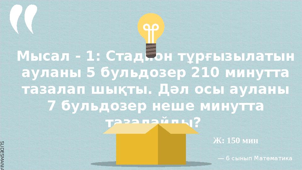 SLID ESM AN IA.C O MМысал - 1: Стадион тұрғызылатын ауланы 5 бульдозер 210 минутта тазалап шықты. Дәл осы ауланы 7 бульдозер