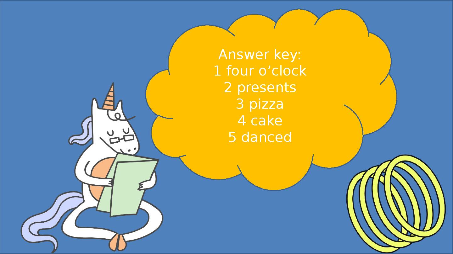 Answer key: 1 four o’clock 2 presents 3 pizza 4 cake 5 danced