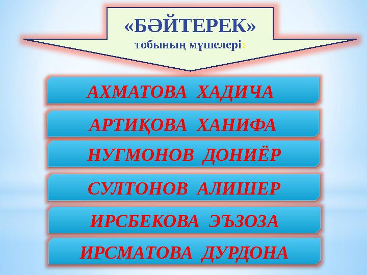 «БӘЙТЕРЕК» тобының мүшелері : АРТИ ҚОВА ХАНИФА НУГМОНОВ ДОНИ ЁР СУЛТОНОВ АЛИШЕР ИРСБЕКОВА ЭЪЗОЗА ИРСМАТОВА ДУРДОНА АХМАТОВА