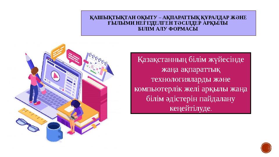 ҚАШЫҚТЫҚТАН ОҚЫТУ – АҚПАРАТТЫҚ ҚҰРАЛДАР ЖӘНЕ ҒЫЛЫМИ НЕГІЗДЕЛГЕН ТӘСІЛДЕР АРҚЫЛЫ БІЛІМ АЛУ ФОРМАСЫ Қазақстанның білім жүйесінд