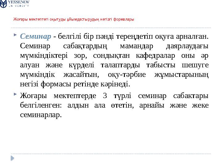 Жоғары мектептегі оқытуды ұйымдастырудың негізгі формалары  Семинар - белгілі бір пәнді тереңдетіп оқуға арналған. Семинар