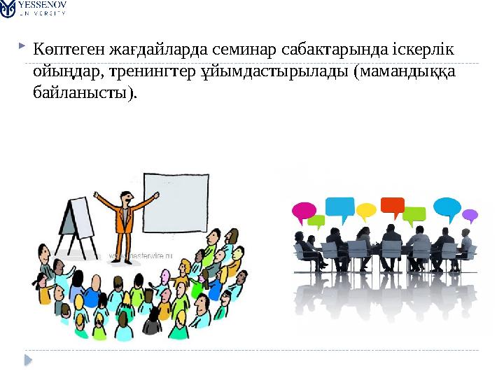  Көптеген жағдайларда семинар сабактарында іскерлік ойыңдар, тренингтер ұйымдастырылады (мамандыққа байланысты).