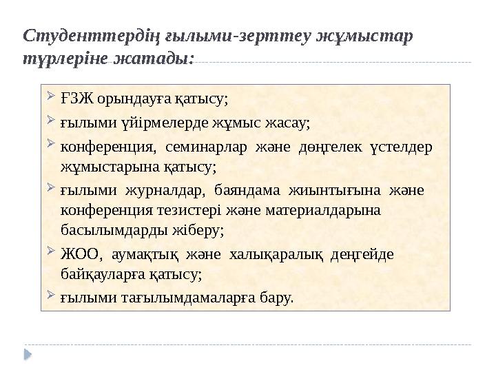 Студенттердің ғылыми-зерттеу жұмыстар түрлеріне жатады:  ҒЗЖ орындауға қатысу;  ғылыми үйірмелерде жұмыс жасау;  конференция