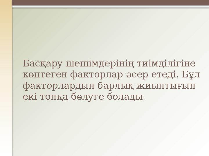 Басқару шешімдерінің тиімділігіне көптеген факторлар әсер етеді. Бұл факторлардың барлық жиынтығын екі топқа бөлуге болады.