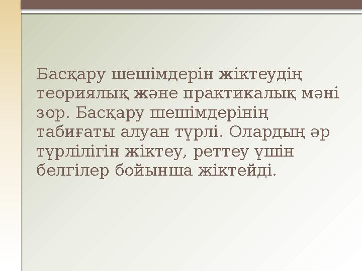 Басқару шешімдерін жіктеудің теориялық және практикалық мәні зор. Басқару шешімдерінің табиғаты алуан түрлі. Олардың әр түрл