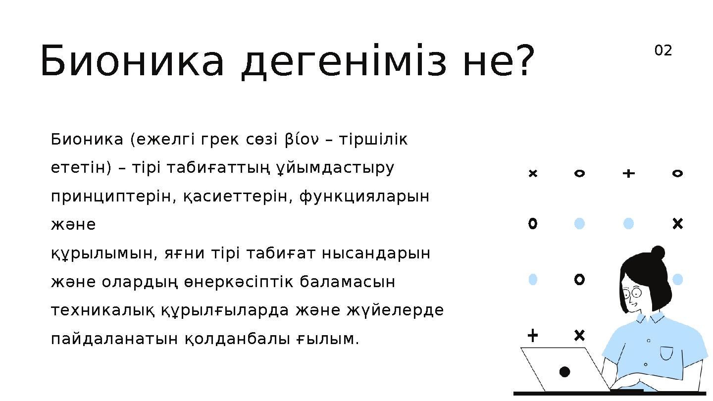 Бионика дегеніміз не? Бионика (ежелгі грек сөзі βίον – тіршілік ететін) – тірі табиғаттың ұйымдастыру принциптерін, қасиетте