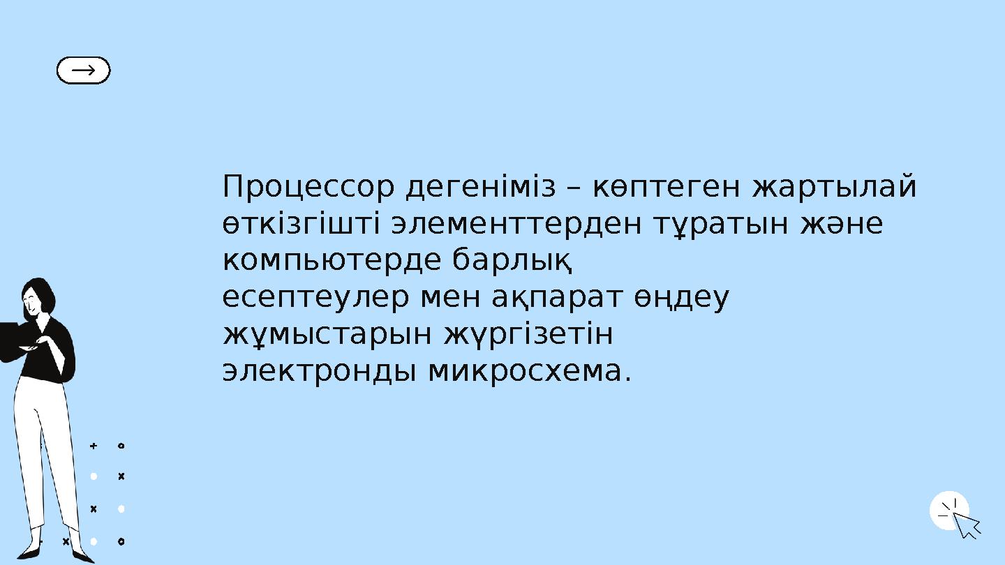 Процессор дегеніміз – көптеген жартылай өткізгішті элементтерден тұратын және компьютерде барлық есептеулер мен ақпарат өңдеу