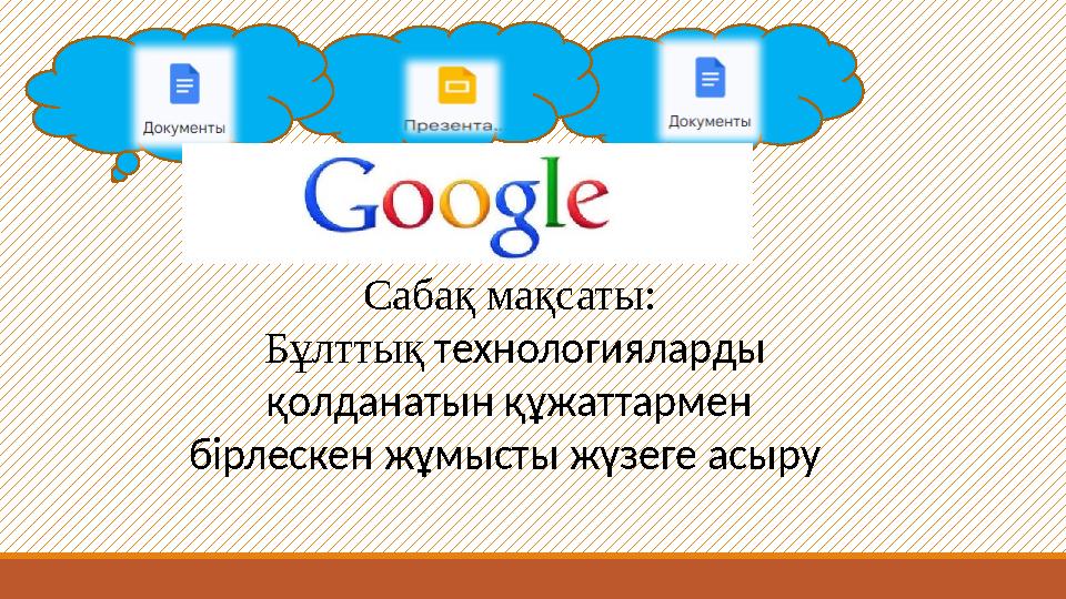 Сабақ мақсаты: Бұлттық технологияларды қолданатын құжаттармен бірлескен жұмысты жүзеге асыру