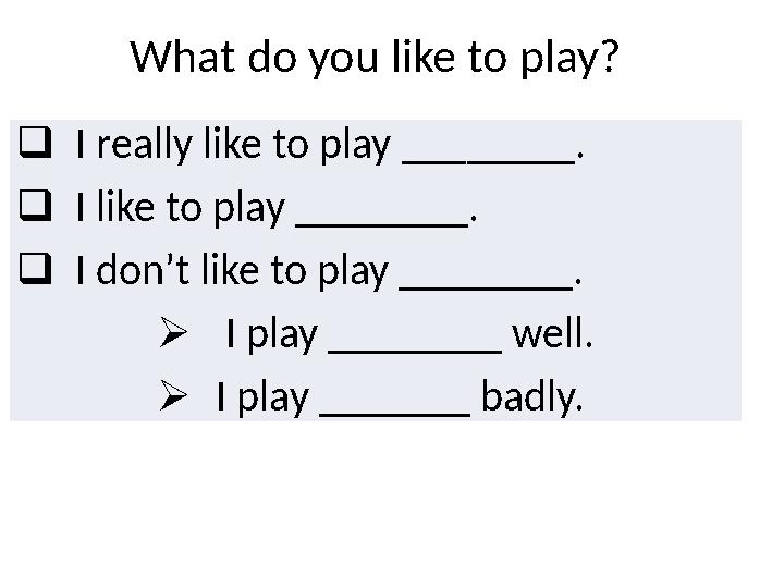 What do you like to play?  I really like to play ___ _____ .  I like to play ___ _____ .  I don’t like to play ____ _