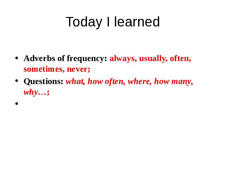 Today I learned • Adverbs of frequency: always, usually, often, sometimes, never; • Questions: what, how often, where, how ma