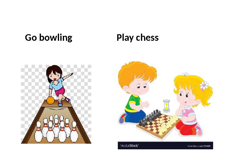 Go bowling Play chess