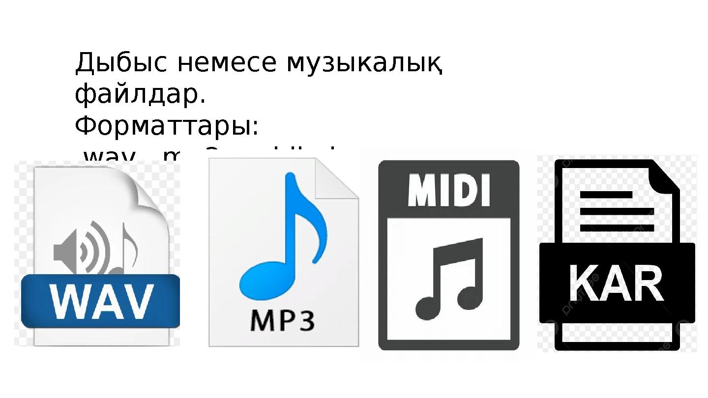 Дыбыс немесе музыкалық файлдар. Форматтары: . wav, .mp3, .midi, .kar