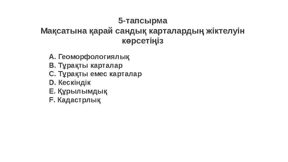 5-тапсырма Мақсатына қарай сандық карталардың жіктелуін көрсетіңіз А. Геоморфологиялық В. Тұрақты карталар С. Тұрақты емес карт