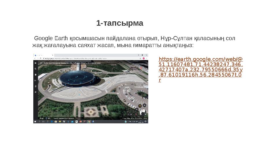 1-тапсырма Google Earth қосымшасын пайдалана отырып, Нұр-Сұлтан қаласының сол жақ жағалауына саяхат жасап, мына ғимаратты ан