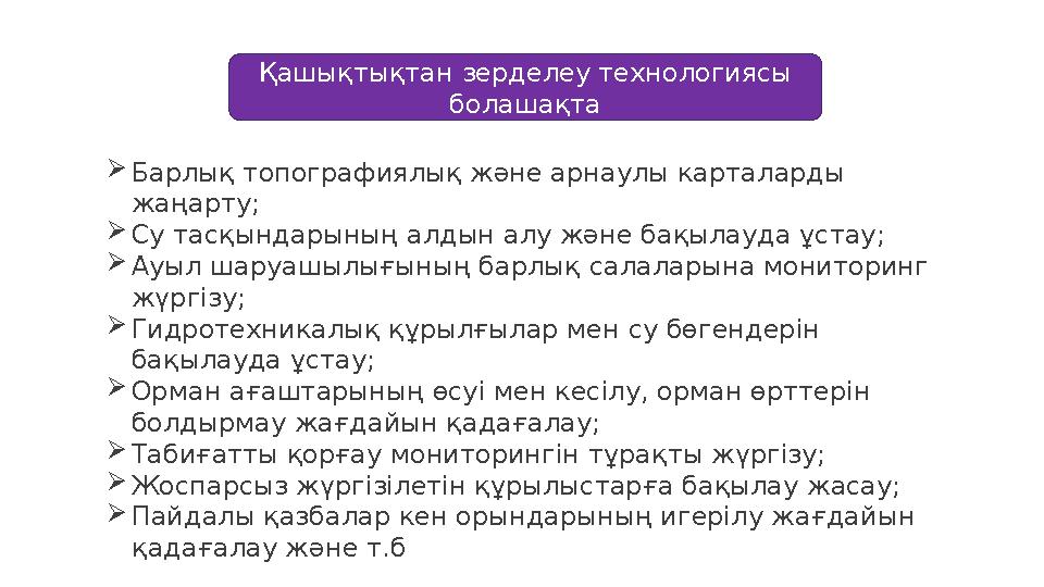 Қашықтықтан зерделеу технологиясы болашақта  Барлық топографиялық және арнаулы карталарды жаңарту;  Су тасқындарының алдын а