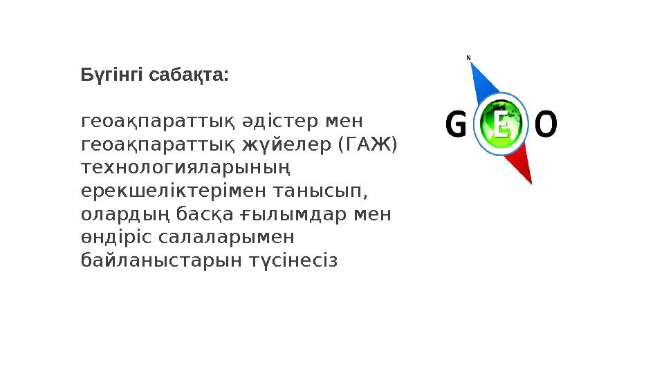 Бүгінгі сабақта: геоақпараттық әдістер мен геоақпараттық жүйелер (ГАЖ) технологияларының ерекшеліктерімен танысып, олардың б