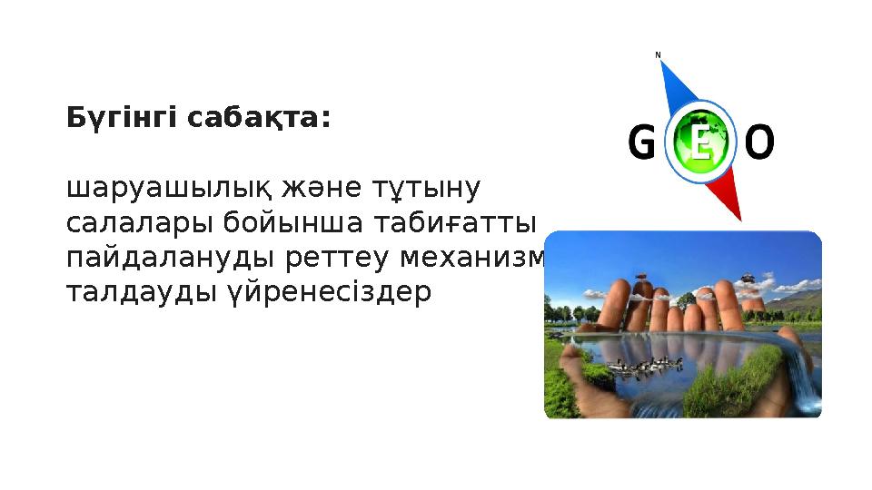 Бүгінгі сабақта: шаруашылық және тұтыну салалары бойынша табиғатты пайдалануды реттеу механизмін талдауды үйренесіздер