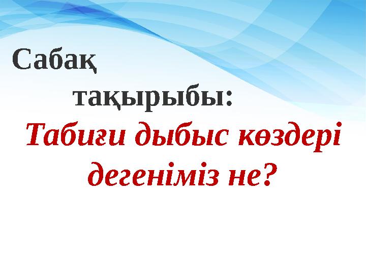 Сабақ тақырыбы: Табиғи дыбыс көздері дегеніміз не?