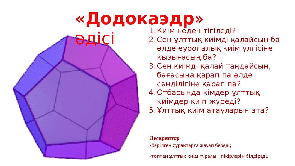 «Додокаэдр » әдісі 1. Киім неден тігіледі? 2. Сен ұлттық киімді қалайсың ба әлде еуропалық киім үлгісіне қызығасың ба? 3. Сен