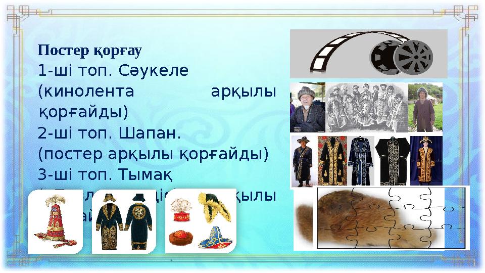 Постер қорғау 1-ші топ . Сәукеле (кинолента арқылы қорғайды) 2-ші топ. Шапан. (постер арқылы қорғайды) 3-ші топ. Тымақ («