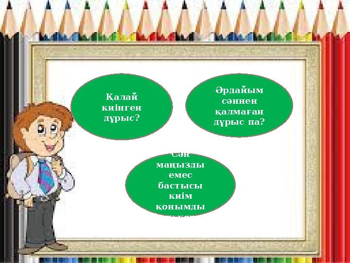 Қалай киінген дұрыс? Әрдайым сәннен қалмаған дұрыс па? Сән маңызды емес бастысы киім қонымды болу керек. Қалай киінген дұрыс? Әрдайым сәннен қалмаған дұрыс па? Сән маңызды емес бастысы киім қонымды болу керек.