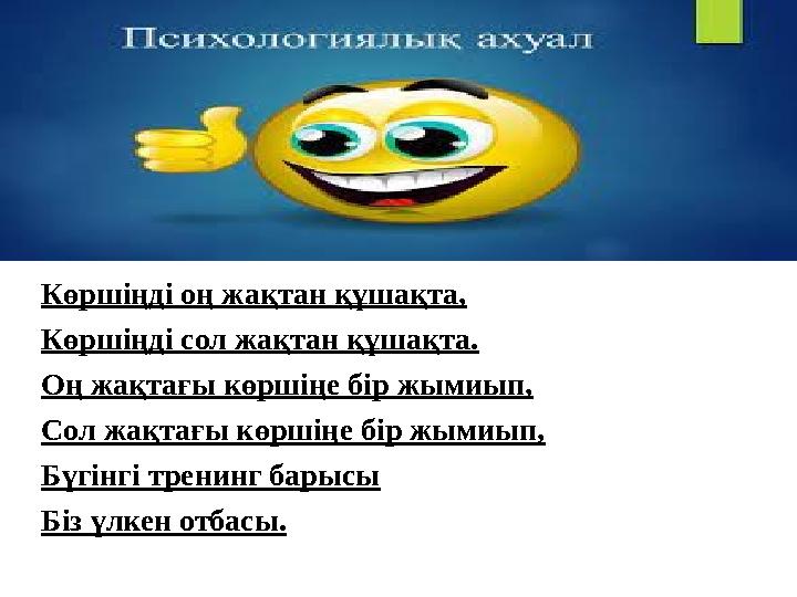 Көршіңді оң жақтан құшақта, Көршіңді сол жақтан құшақта. Оң жақтағы көршіңе бір жымиып, Сол жақтағы көршіңе бір жым Көршіңді оң жақтан құшақта, Көршіңді сол жақтан құшақта. Оң жақтағы көршіңе бір жымиып, Сол жақтағы көршіңе бір жым
