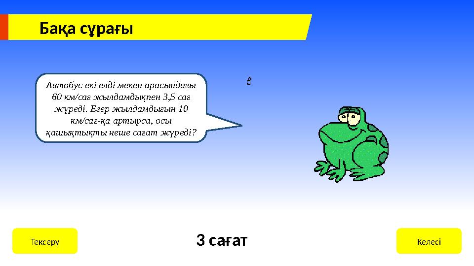 Бақа сұрағы Автобус екі елді мекен арасындағы 60 км/сағ жылдамдықпен 3,5 сағ жүреді. Егер жылдамдығын 10 км/сағ-қа артырса, о