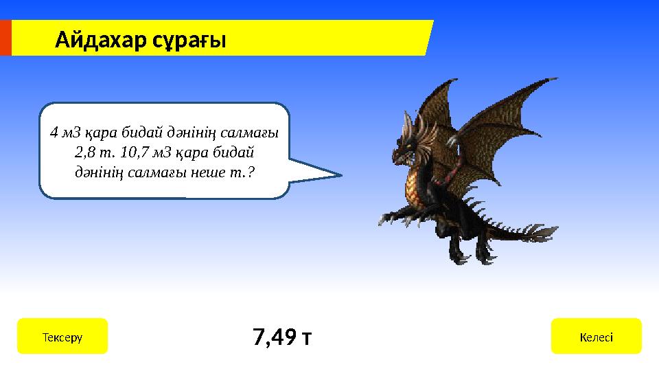 4 м3 қара бидай дәнінің салмағы 2,8 т. 10,7 м3 қара бидай дәнінің салмағы неше т.? КелесіТексеру 7,49 тАйдахар сұрағы