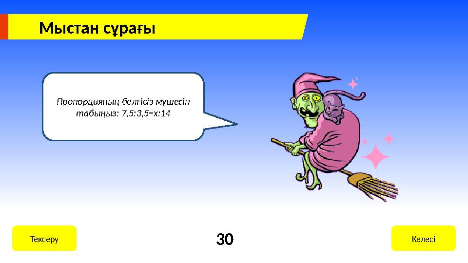 Пропорцияның белгісіз мүшесін табыңыз: 7,5:3,5 =x :14 КелесіТексеру 30Мыстан сұрағы
