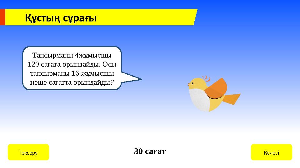 Құстың сұрағы Тапсырманы 4жұмысшы 120 сағата орындайды. Осы тапсырманы 16 жұмысшы неше сағатта орындайды ? КелесіТексеру 30 с