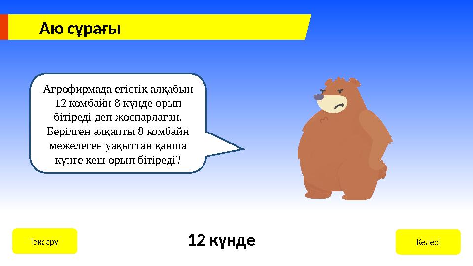 Аю сұрағы Агрофирмада егістік алқабын 12 комбайн 8 күнде орып бітіреді деп жоспарлаған. Берілген алқапты 8 комбайн межелеген
