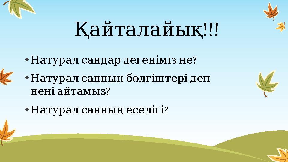 Қ !!!айталайық • ? Натурал сандар дегеніміз не • Натурал санның бөлгіштері деп ? нені айтамыз • ? Натурал с