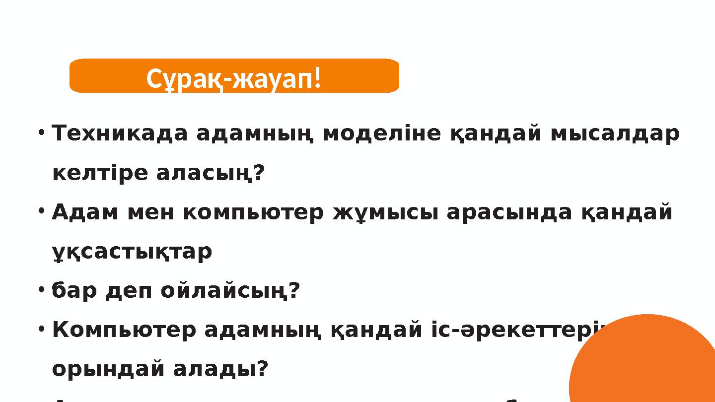 • Техникада адамның моделіне қандай мысалдар келтіре аласың? • Адам мен компьютер жұмысы арасында қандай ұқсастықтар • бар деп
