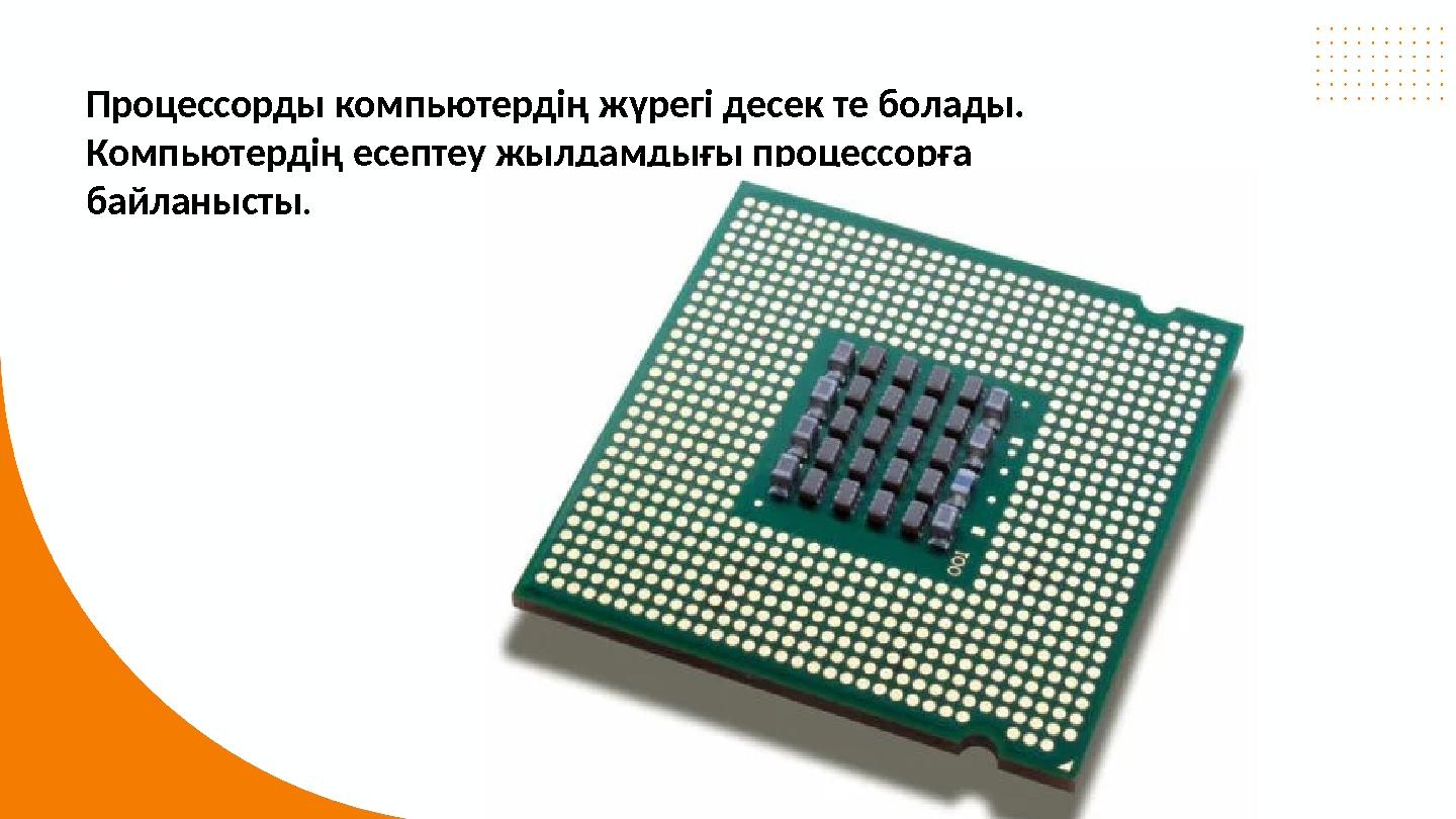 Процессорды компьютердің жүрегі десек те болады. Компьютердің есептеу жылдамдығы процессорға байланысты .