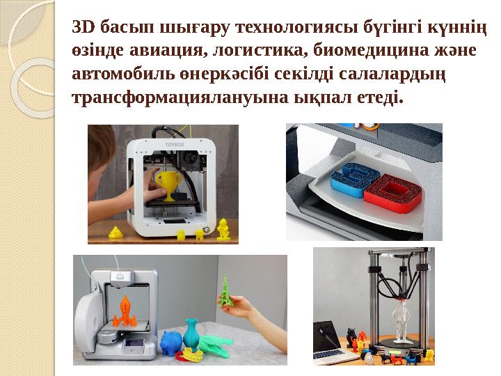 3 D басып шығару технологиясы бүгінгі күннің өзінде авиация, логистика, биомедицина және автомобиль өнеркәсібі секілді салала