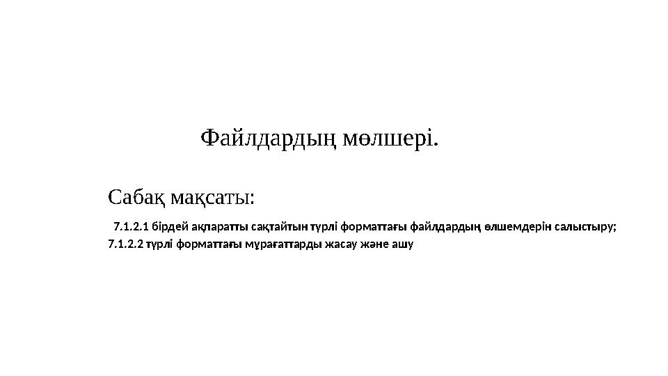 Файлдардың мөлшері. Сабақ мақсаты: 7.1.2.1 бірдей ақпаратты сақтайтын түрлі форматтағы файлдардың өлшемдерін салыстыру; 7.1.2.