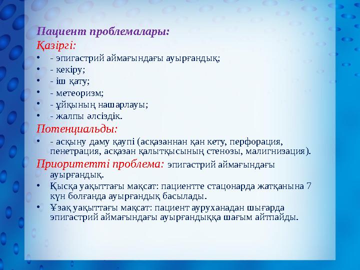 Пациент проблемалары: Қазіргі: • - эпигастрий аймағындағы ауырғандық; • - кекіру; • - іш қату; • - метеоризм; • - ұйқының нашарл