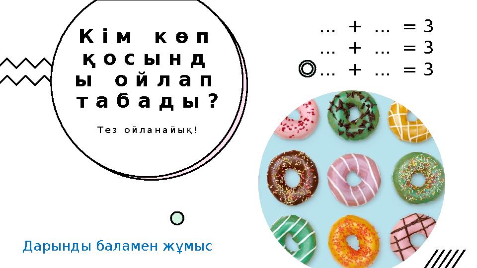 К і м к ө п қ о с ы н д ы о й л а п т а б а д ы ? Т е з о й л а н а й ы қ ! Дарынды баламен жұмыс ... + ... = 3 ..