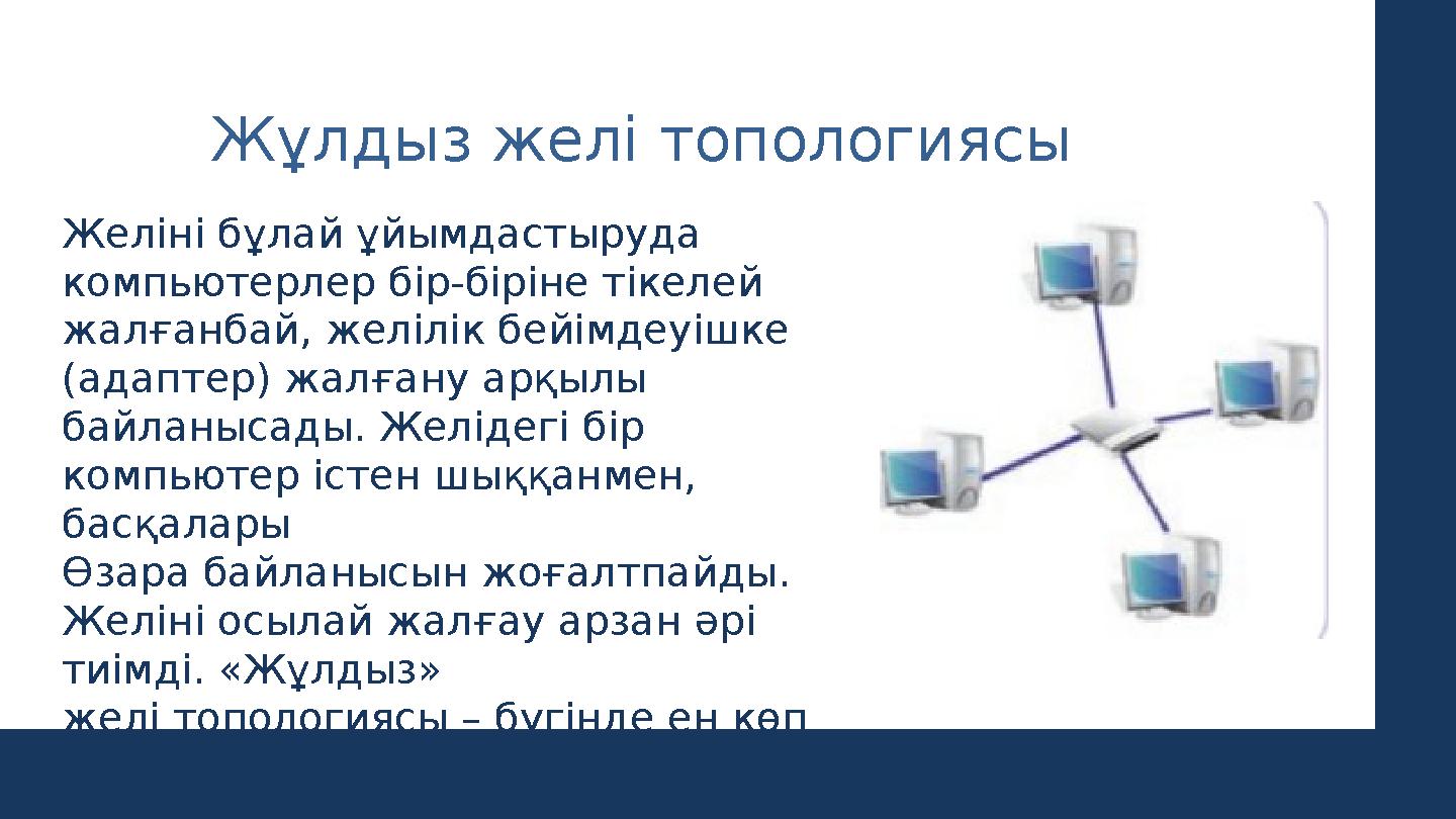 Жұлдыз желі топологиясы Желіні бұлай ұйымдастыруда компьютерлер бір-біріне тікелей жалғанбай, желілік бейімдеуішке (адаптер)